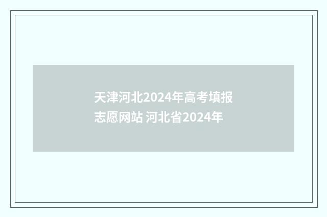 天津河北2024年高考填报志愿网站 河北省2024年