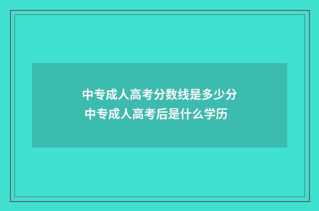 中专成人高考分数线是多少分 中专成人高考后是什么学历