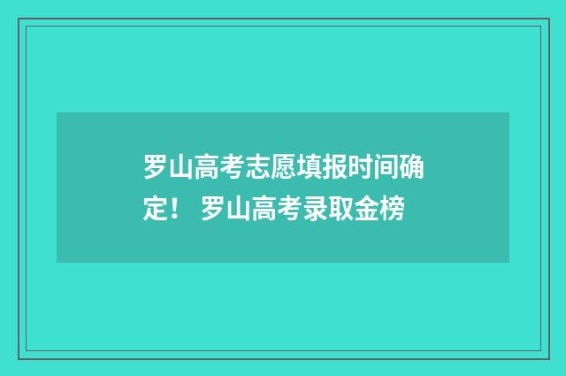 罗山高考志愿填报时间确定！ 罗山高考录取金榜