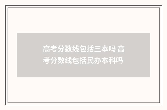 高考分数线包括三本吗 高考分数线包括民办本科吗