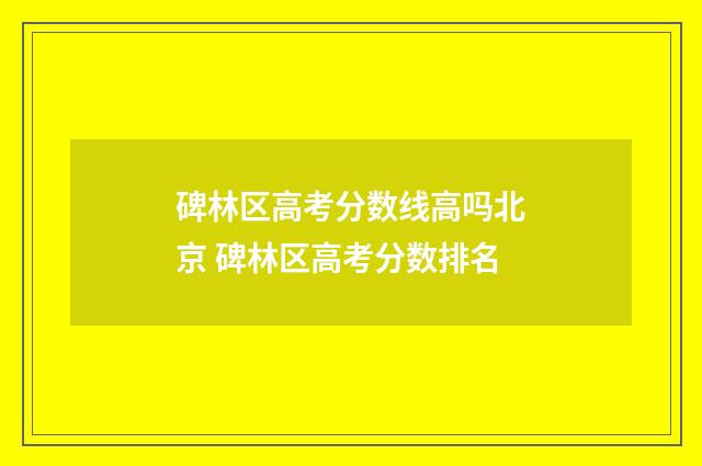 碑林区高考分数线高吗北京 碑林区高考分数排名