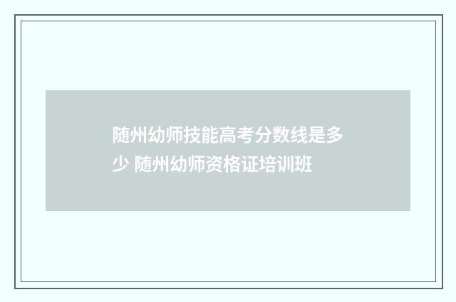 随州幼师技能高考分数线是多少 随州幼师资格证培训班