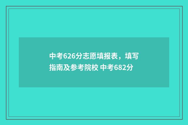 中考626分志愿填报表，填写指南及参考院校 中考682分