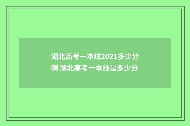 湖北高考一本线2021多少分啊 湖北高考一本线是多少分