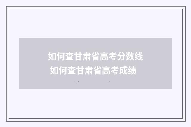 如何查甘肃省高考分数线 如何查甘肃省高考成绩