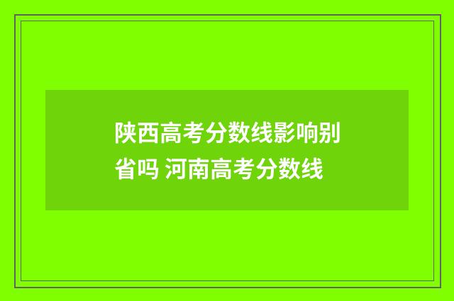 陕西高考分数线影响别省吗 河南高考分数线