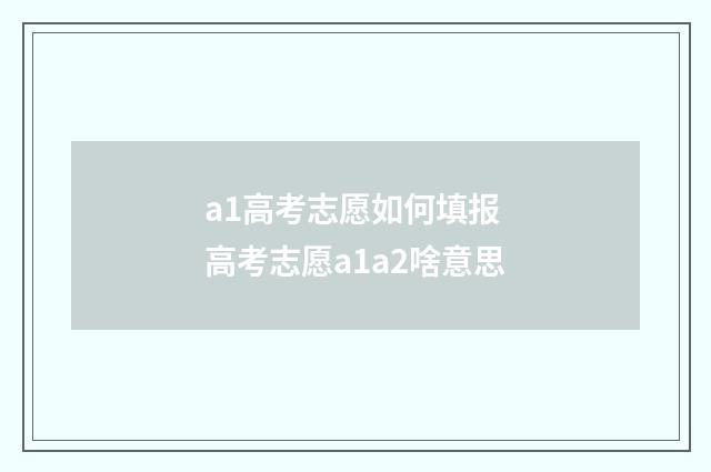 a1高考志愿如何填报 高考志愿a1a2啥意思