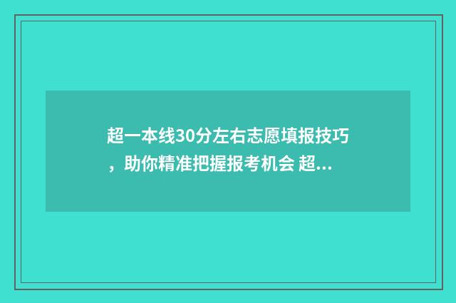 超一本线30分左右志愿填报技巧，助你精准把握报考机会 超一本线三十分能报一本吗