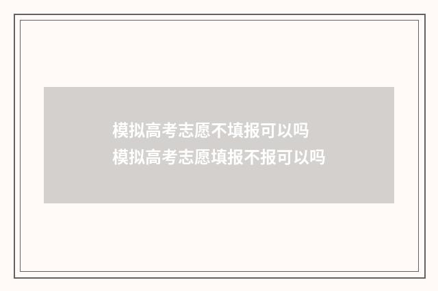 模拟高考志愿不填报可以吗 模拟高考志愿填报不报可以吗