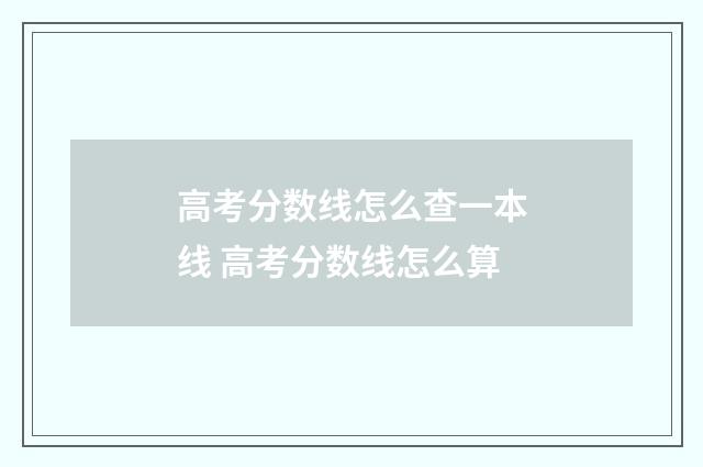 高考分数线怎么查一本线 高考分数线怎么算