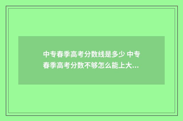 中专春季高考分数线是多少 中专春季高考分数不够怎么能上大专