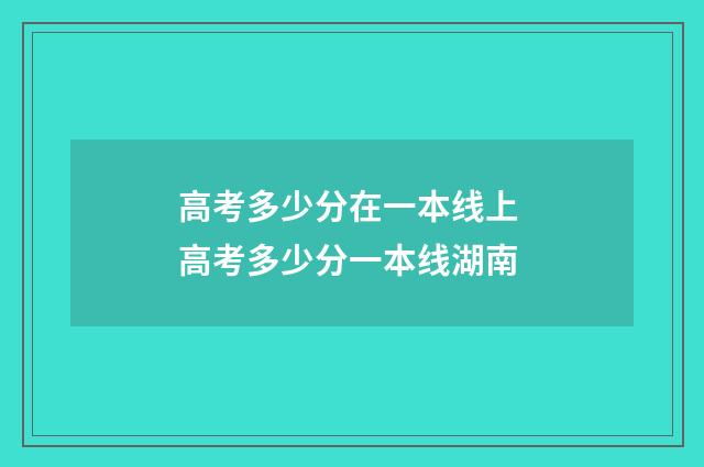 高考多少分在一本线上 高考多少分一本线湖南
