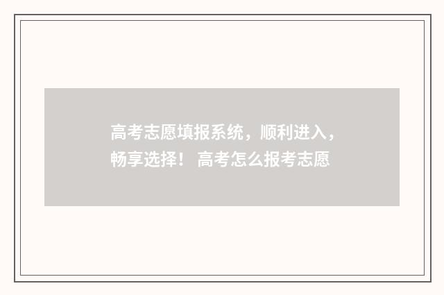 高考志愿填报系统，顺利进入，畅享选择！ 高考怎么报考志愿
