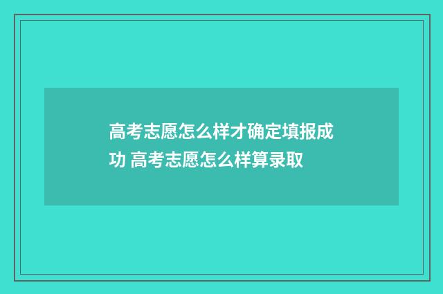 高考志愿怎么样才确定填报成功 高考志愿怎么样算录取