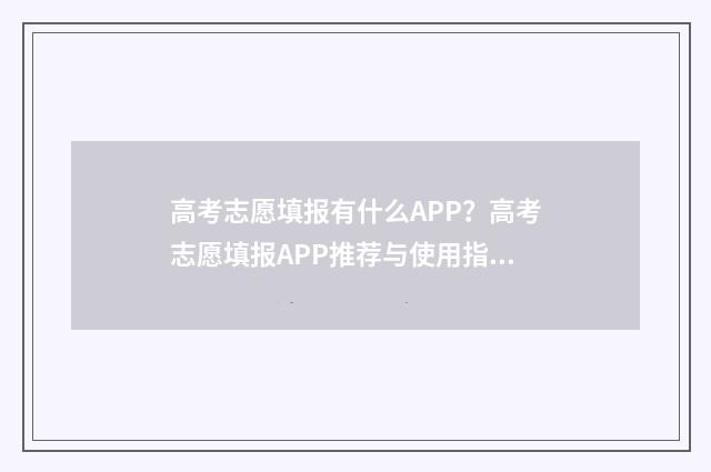 高考志愿填报有什么APP？高考志愿填报APP推荐与使用指南 高考志愿填报有几个