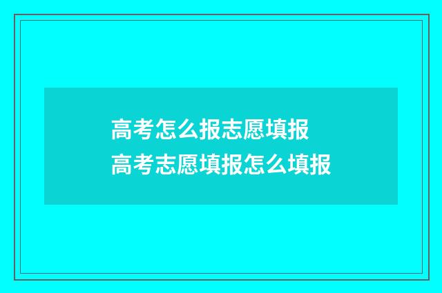 高考怎么报志愿填报 高考志愿填报怎么填报