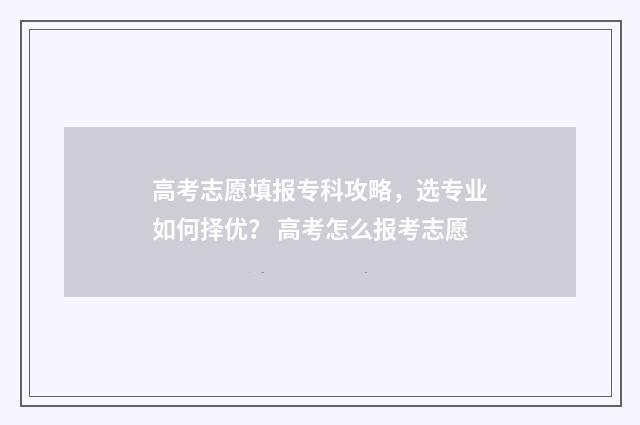 高考志愿填报专科攻略，选专业如何择优？ 高考怎么报考志愿