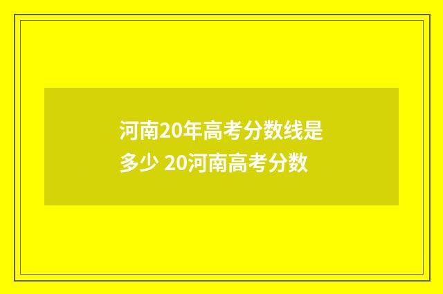 河南20年高考分数线是多少 20河南高考分数