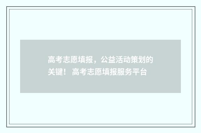 高考志愿填报，公益活动策划的关键！ 高考志愿填报服务平台
