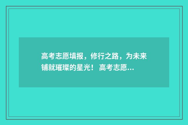 高考志愿填报，修行之路，为未来铺就璀璨的星光！ 高考志愿填报能填几个