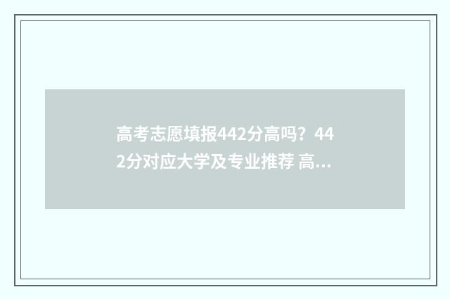 高考志愿填报442分高吗？442分对应大学及专业推荐 高考志愿填报技巧