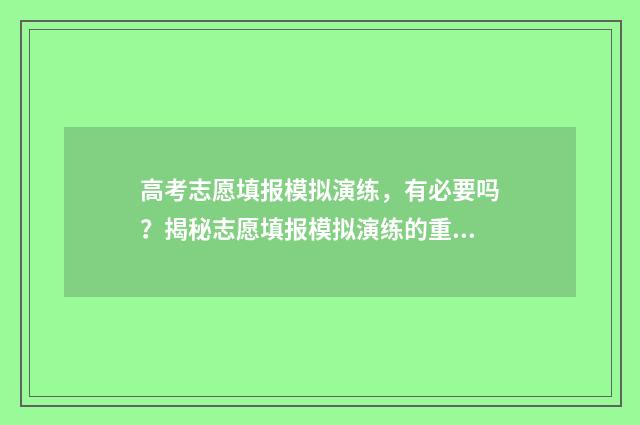 高考志愿填报模拟演练，有必要吗？揭秘志愿填报模拟演练的重要性 高考志愿填报模拟填报系统