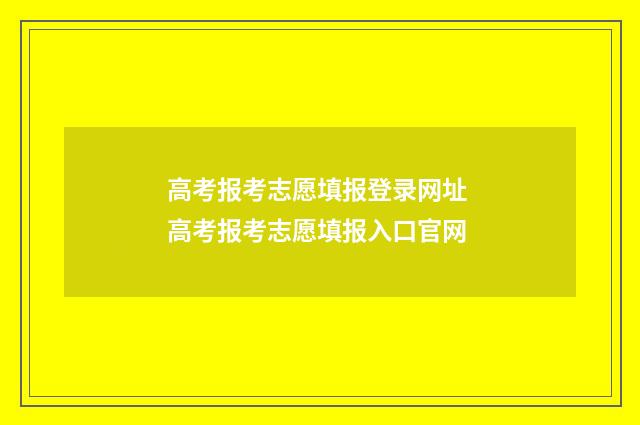 高考报考志愿填报登录网址 高考报考志愿填报入口官网