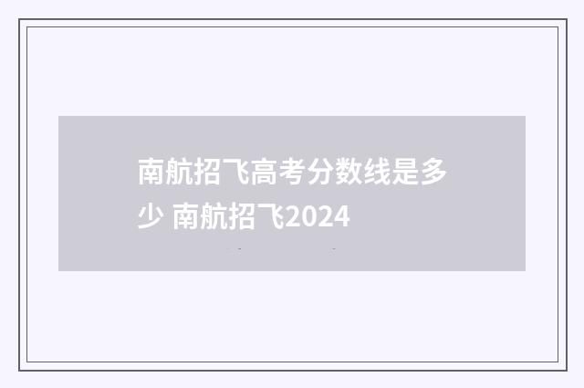 南航招飞高考分数线是多少 南航招飞2024