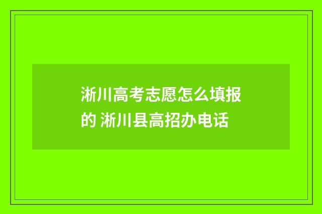 淅川高考志愿怎么填报的 淅川县高招办电话