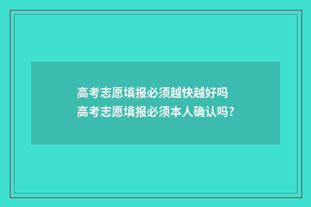 高考志愿填报必须越快越好吗 高考志愿填报必须本人确认吗?