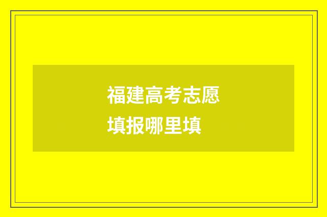 福建高考志愿填报哪里填