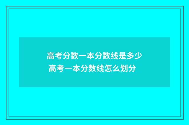 高考分数一本分数线是多少 高考一本分数线怎么划分
