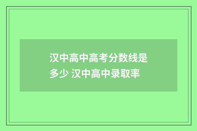 汉中高中高考分数线是多少 汉中高中录取率