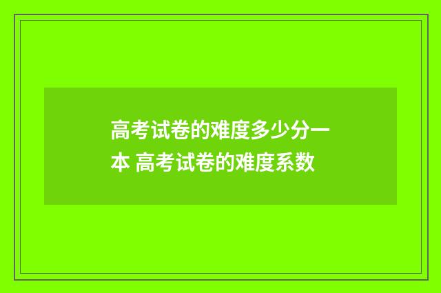 高考试卷的难度多少分一本 高考试卷的难度系数