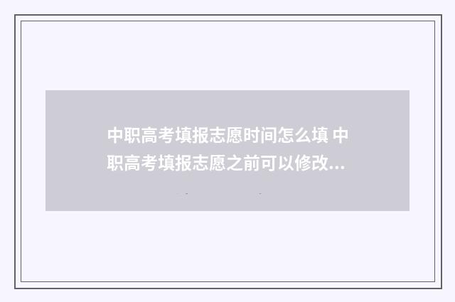 中职高考填报志愿时间怎么填 中职高考填报志愿之前可以修改证书吗