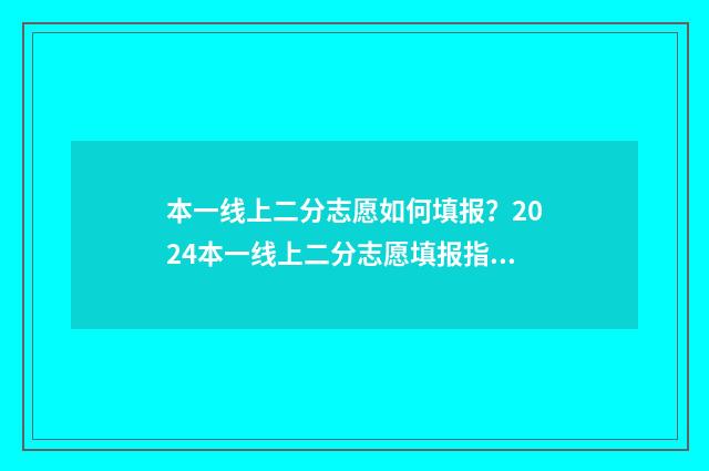 本一线上二分志愿如何填报？2024本一线上二分志愿填报指导 2020二本线下一分一段表