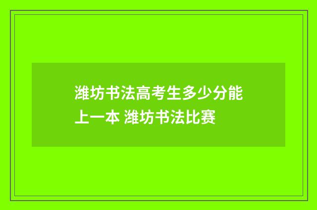 潍坊书法高考生多少分能上一本 潍坊书法比赛