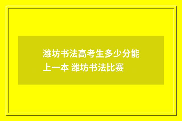 潍坊书法高考生多少分能上一本 潍坊书法比赛