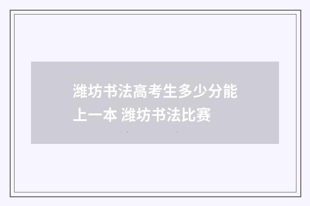 潍坊书法高考生多少分能上一本 潍坊书法比赛