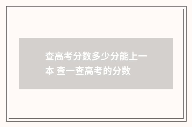 查高考分数多少分能上一本 查一查高考的分数