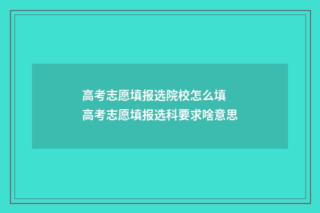 高考志愿填报选院校怎么填 高考志愿填报选科要求啥意思