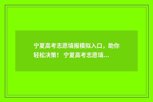 宁夏高考志愿填报模拟入口，助你轻松决策！ 宁夏高考志愿填报时间截止日期几点
