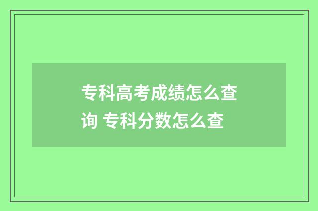 专科高考成绩怎么查询 专科分数怎么查