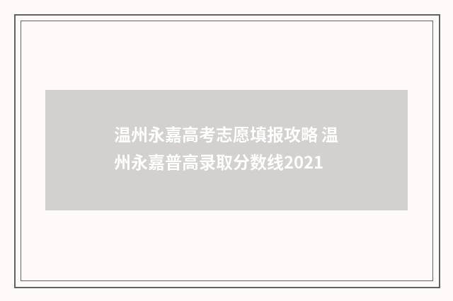 温州永嘉高考志愿填报攻略 温州永嘉普高录取分数线2021