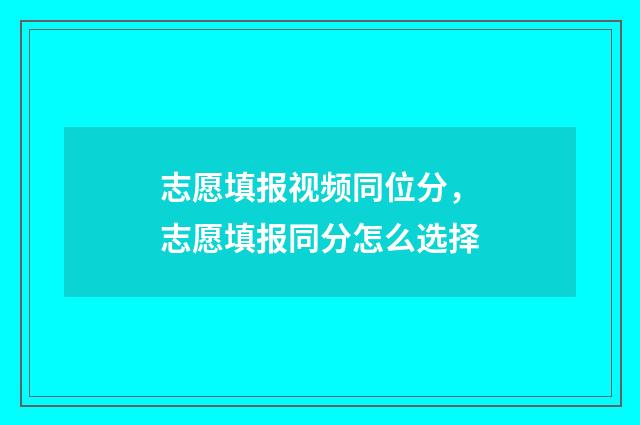 志愿填报视频同位分，志愿填报同分怎么选择