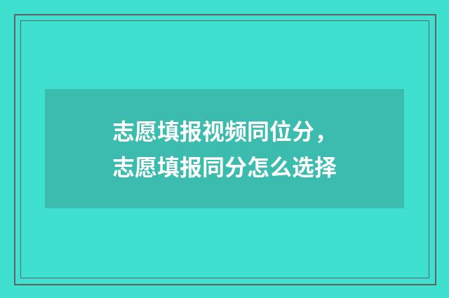 志愿填报视频同位分，志愿填报同分怎么选择