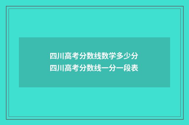 四川高考分数线数学多少分 四川高考分数线一分一段表
