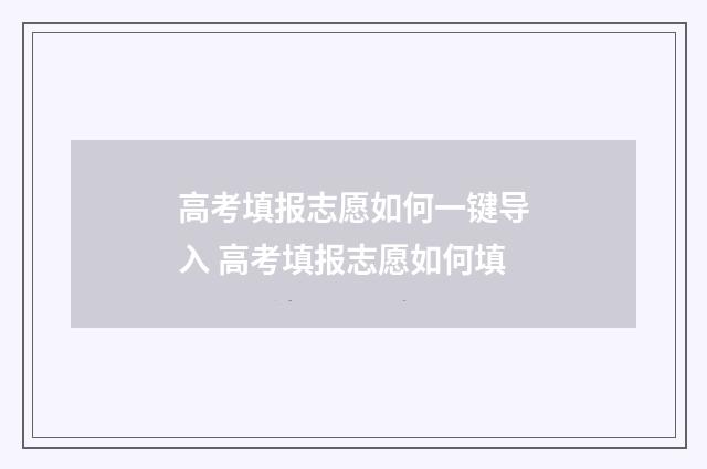高考填报志愿如何一键导入 高考填报志愿如何填