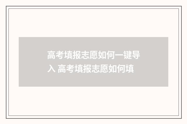 高考填报志愿如何一键导入 高考填报志愿如何填