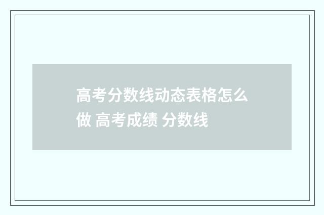 高考分数线动态表格怎么做 高考成绩 分数线